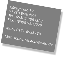 Röntgenstr. 19  97230 Estenfeld  Tel.: 09305 9883228  Fax: 09305 9883229  Mobil 0171 6523750  Mail: sputys-carstore@web.de